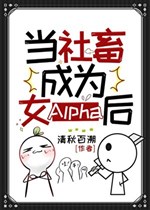 Đương xã súc trở thành nữ Alpha sau / xuyên thành nữ A, ta vô địch 