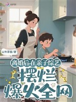 Ly hôn sau, ở thân tử tổng nghệ bãi lạn bạo hỏa toàn võng 