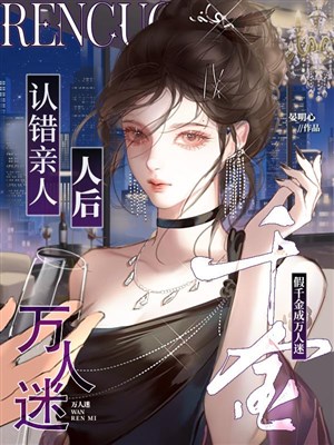 Nhận sai thân nhân sau, giả thiên kim thành vạn nhân mê 
