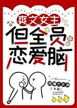 Sảng văn nữ chủ, nhưng toàn viên luyến ái não 